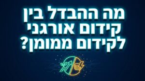 מה ההבדל בין קידום אורגני לקידום ממומן?